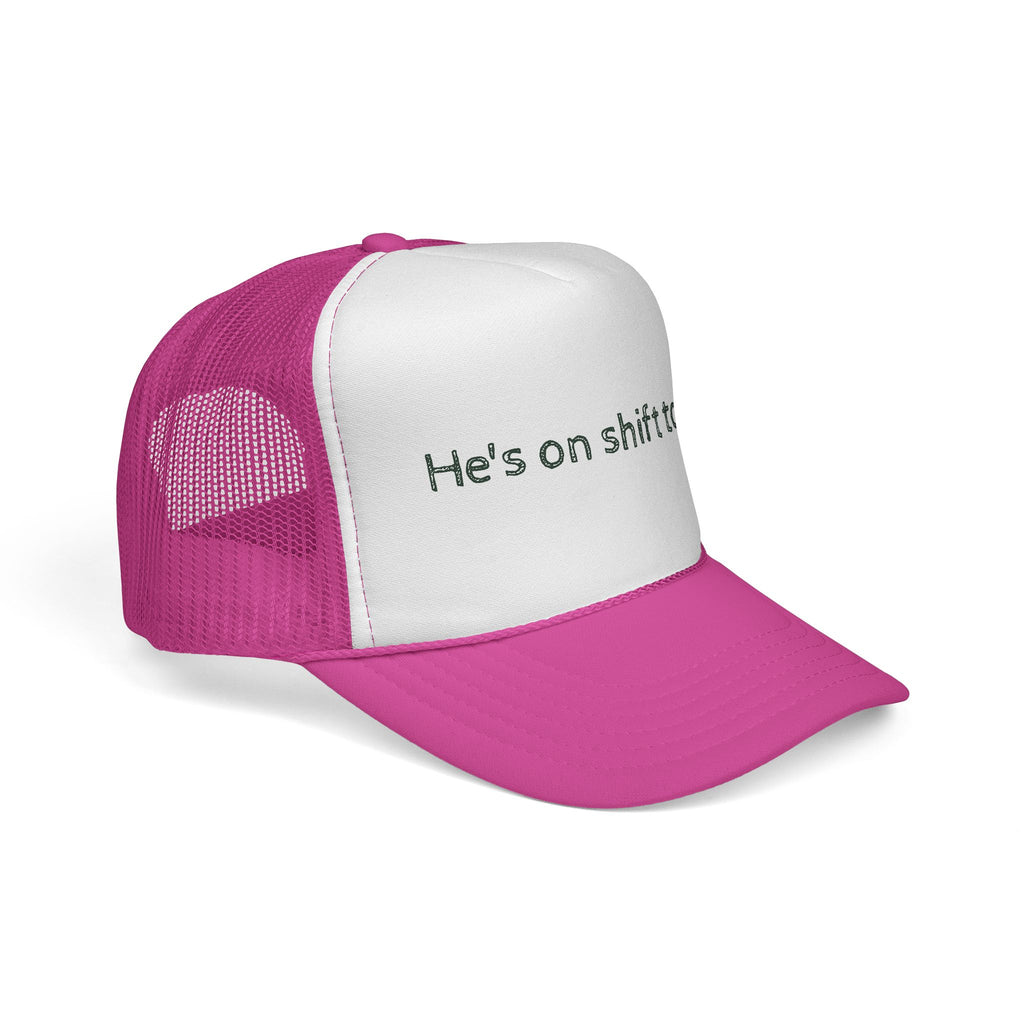 He's on shift today - Trucker Cap