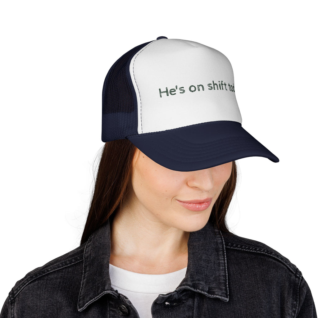 He's on shift today - Trucker Cap