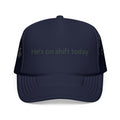 He's on shift today - Trucker Cap