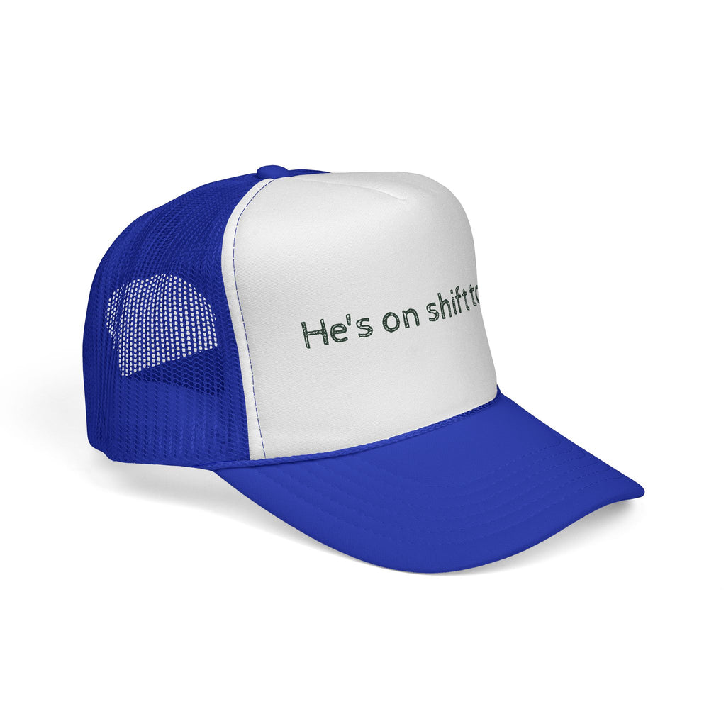 He's on shift today - Trucker Cap